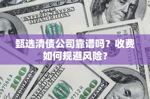 武汉甄选清债公司靠谱吗？收费如何规避风险？