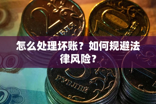武汉怎么处理坏账？如何规避法律风险？