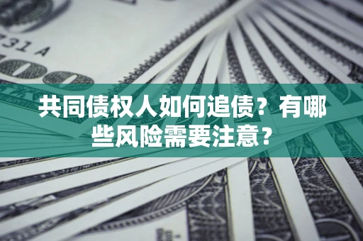 武汉共同债权人如何追债？有哪些风险需要注意？