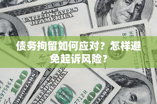 武汉债务拘留如何应对？怎样避免起诉风险？