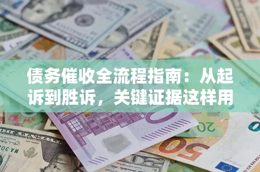 武汉债务催收全流程指南：从起诉到胜诉，关键证据这样用