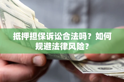 武汉抵押担保诉讼合法吗？如何规避法律风险？