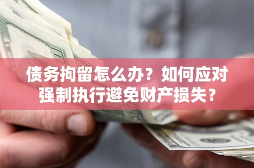 武汉债务拘留怎么办？如何应对强制执行避免财产损失？