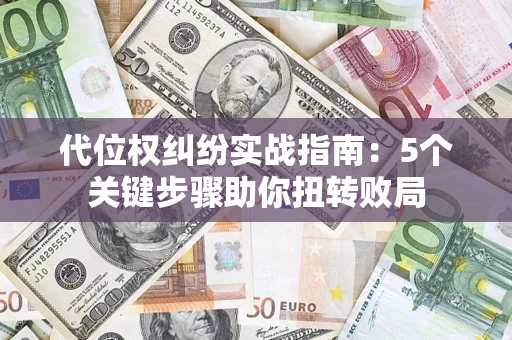 武汉代位权纠纷实战指南：5个关键步骤助你扭转败局