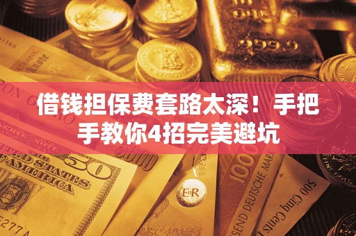 武汉借钱担保费套路太深！手把手教你4招完美避坑