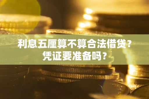 武汉利息五厘算不算合法借贷？凭证要准备吗？