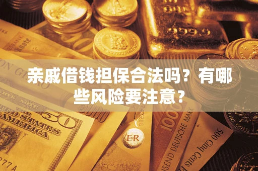 武汉亲戚借钱担保合法吗？有哪些风险要注意？