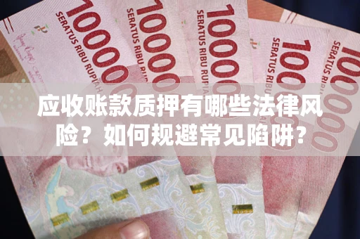 武汉应收账款质押有哪些法律风险？如何规避常见陷阱？