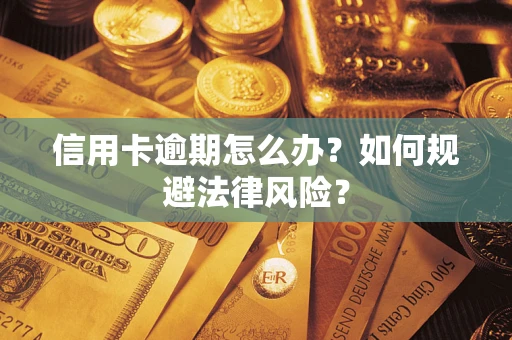 武汉信用卡逾期怎么办？如何规避法律风险？