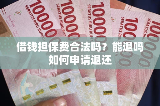 武汉借钱担保费合法吗？能退吗如何申请退还