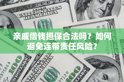 武汉亲戚借钱担保合法吗？如何避免连带责任风险？