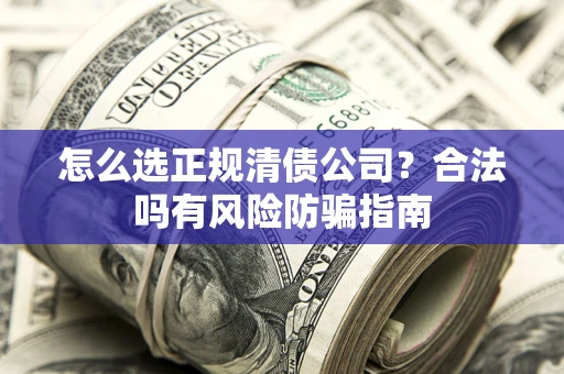 武汉怎么选正规清债公司？合法吗有风险防骗指南
