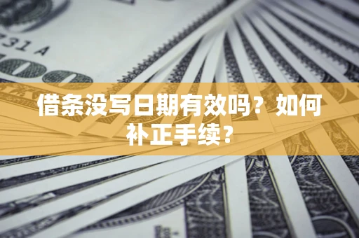 武汉借条没写日期有效吗？如何补正手续？