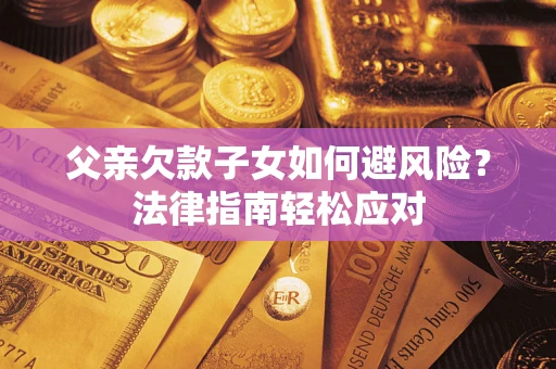 武汉父亲欠款子女如何避风险？法律指南轻松应对