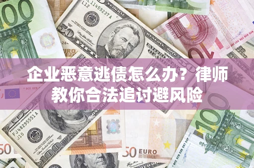 武汉企业恶意逃债怎么办？律师教你合法追讨避风险