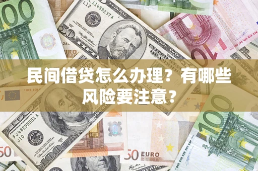 武汉民间借贷怎么办理？有哪些风险要注意？