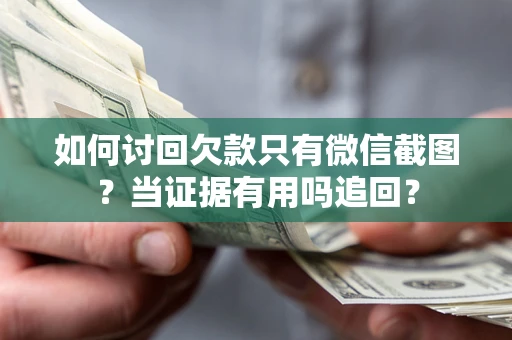 武汉如何讨回欠款只有微信截图？当证据有用吗追回？