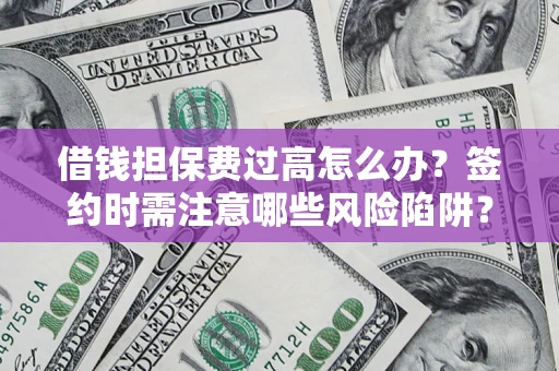 武汉借钱担保费过高怎么办？签约时需注意哪些风险陷阱？