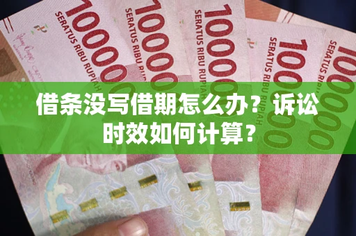 武汉借条没写借期怎么办？诉讼时效如何计算？