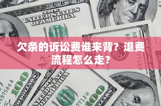 武汉欠条的诉讼费谁来背？退费流程怎么走？