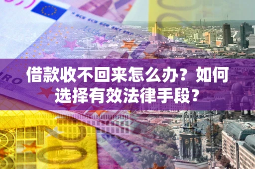 武汉借款收不回来怎么办？如何选择有效法律手段？
