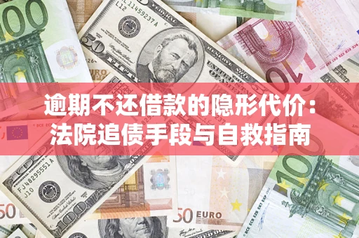 武汉逾期不还借款的隐形代价：法院追债手段与自救指南