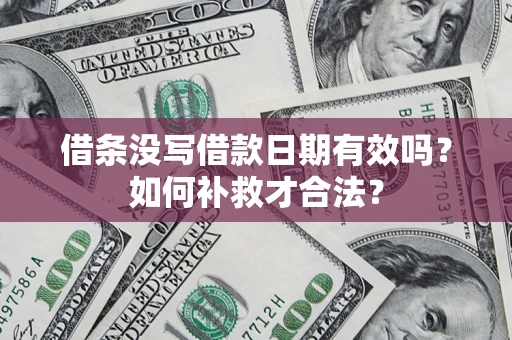 武汉借条没写借款日期有效吗？如何补救才合法？
