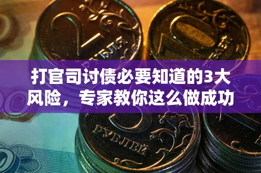 武汉打官司讨债必要知道的3大风险，专家教你这么做成功率飙升