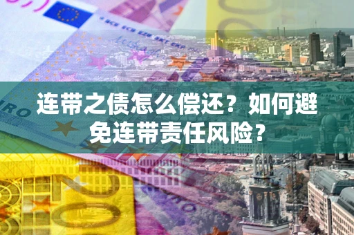 武汉连带之债怎么偿还？如何避免连带责任风险？