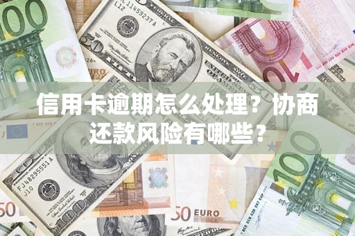 武汉信用卡逾期怎么处理？协商还款风险有哪些？